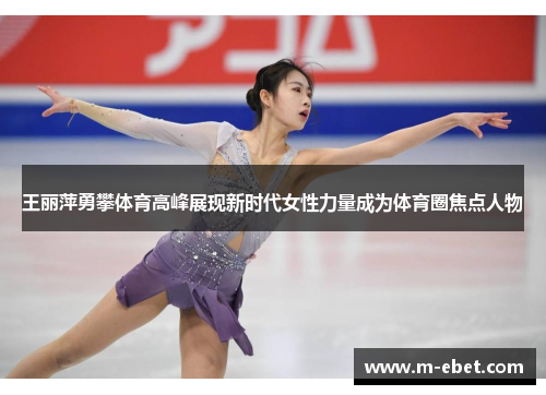 王丽萍勇攀体育高峰展现新时代女性力量成为体育圈焦点人物