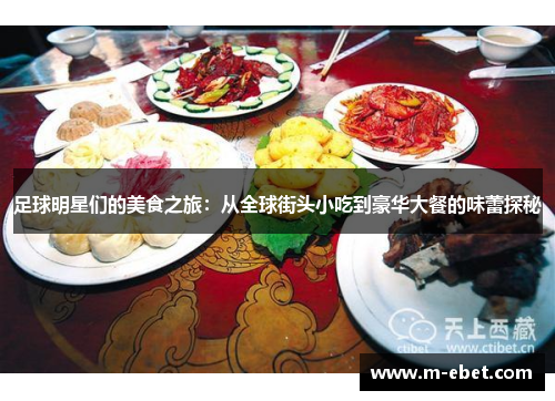足球明星们的美食之旅：从全球街头小吃到豪华大餐的味蕾探秘