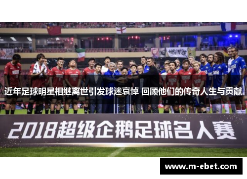 近年足球明星相继离世引发球迷哀悼 回顾他们的传奇人生与贡献