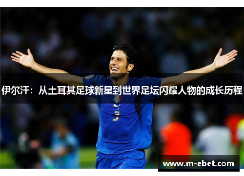 伊尔汗：从土耳其足球新星到世界足坛闪耀人物的成长历程