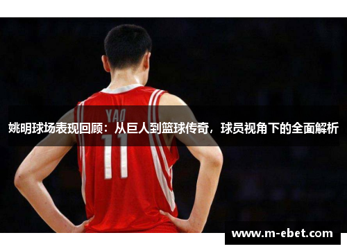 姚明球场表现回顾：从巨人到篮球传奇，球员视角下的全面解析