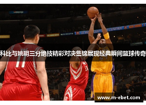 科比与姚明三分绝技精彩对决集锦展现经典瞬间篮球传奇