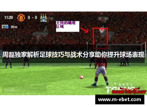 周磊独家解析足球技巧与战术分享助你提升球场表现