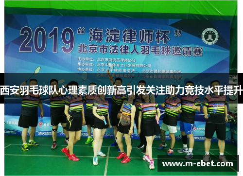 西安羽毛球队心理素质创新高引发关注助力竞技水平提升