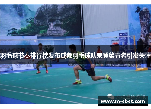 羽毛球节奏排行榜发布成都羽毛球队荣登第五名引发关注
