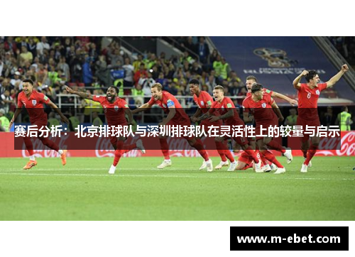 赛后分析：北京排球队与深圳排球队在灵活性上的较量与启示