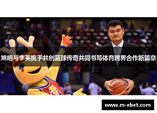 姚明与李英携手共创篮球传奇共同书写体育跨界合作新篇章