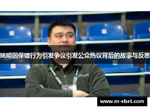 姚明因保镖行为引发争议引发公众热议背后的故事与反思