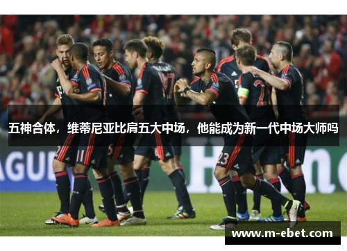 五神合体，维蒂尼亚比肩五大中场，他能成为新一代中场大师吗