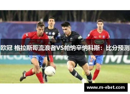 欧冠 格拉斯哥流浪者VS帕纳辛纳科斯：比分预测