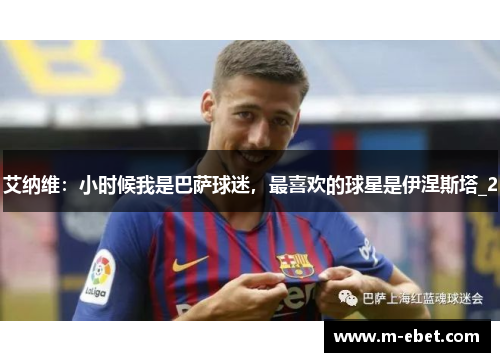 艾纳维：小时候我是巴萨球迷，最喜欢的球星是伊涅斯塔_2