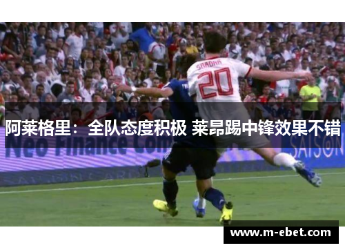 阿莱格里：全队态度积极 莱昂踢中锋效果不错