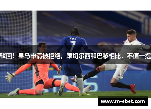 驳回！皇马申请被拒绝，跟切尔西和巴黎相比，不值一提