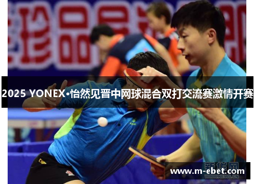 2025 YONEX·怡然见晋中网球混合双打交流赛激情开赛