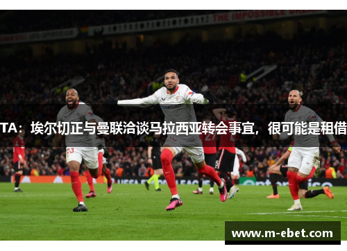 TA:埃尔切正与曼联洽谈马拉西亚转会事宜,很可能是租借 TA:埃尔切正与曼联洽谈马拉西亚转会事宜,很可能是租借